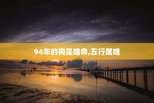 94年的狗是啥命,五行属啥