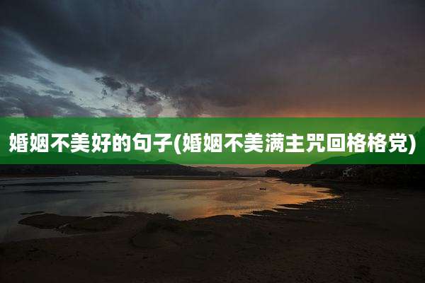 婚姻不美好的句子(婚姻不美满主咒回格格党)
