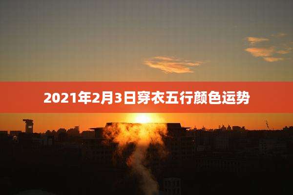 2021年2月3日穿衣五行颜色运势