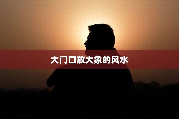 大门口放大象的风水