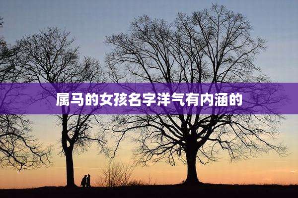 属马的女孩名字洋气有内涵的