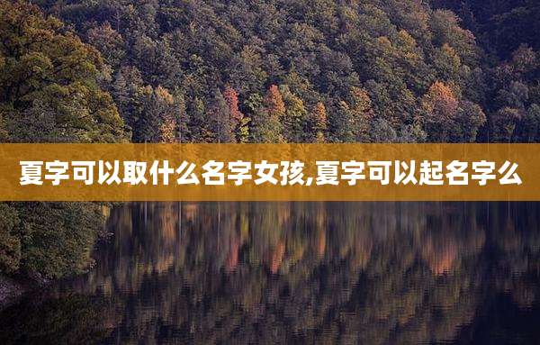 夏字可以取什么名字女孩,夏字可以起名字么