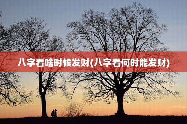 八字看啥时候发财(八字看何时能发财)