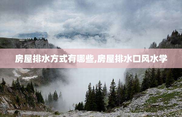 房屋排水方式有哪些,房屋排水口风水学