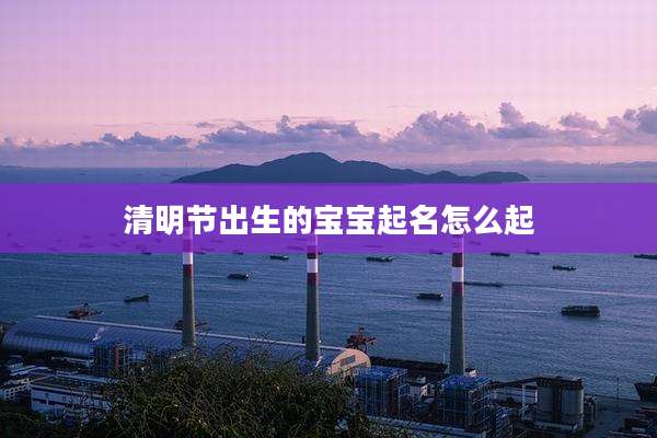 清明节出生的宝宝起名怎么起