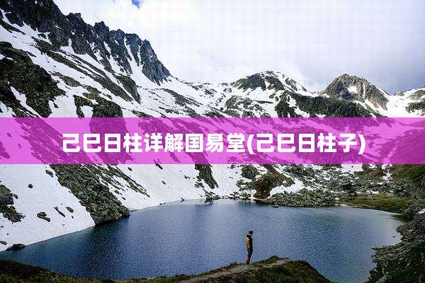 己巳日柱详解国易堂(己巳日柱子)