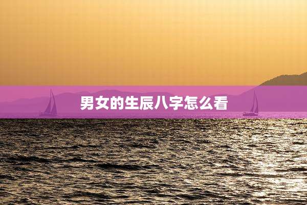 男女的生辰八字怎么看