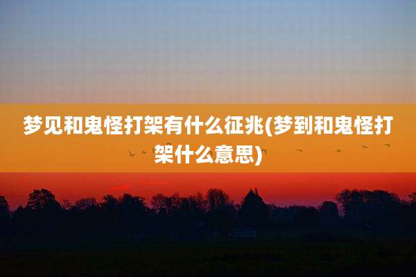 梦见和鬼怪打架有什么征兆(梦到和鬼怪打架什么意思)