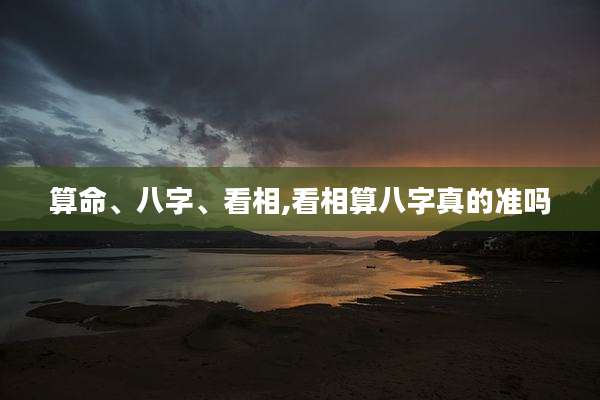 算命、八字、看相,看相算八字真的准吗