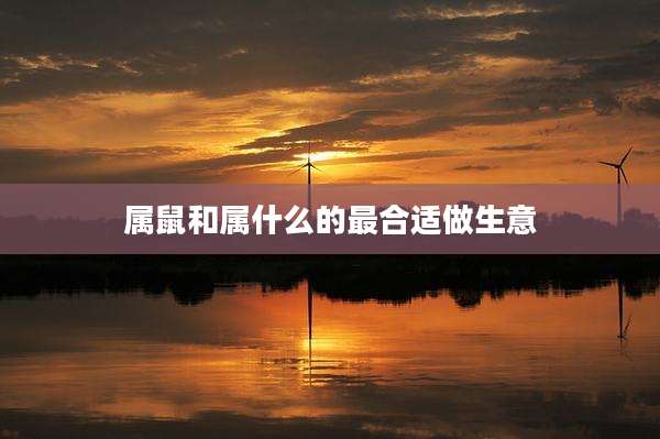 属鼠和属什么的最合适做生意