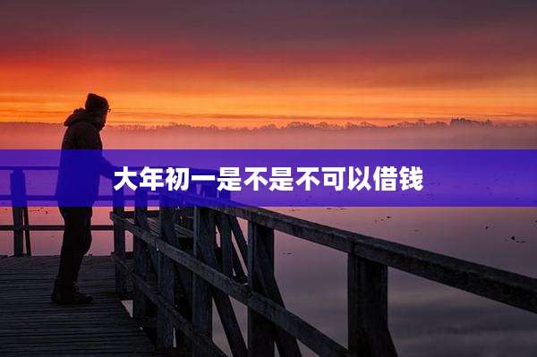 大年初一是不是不可以借钱