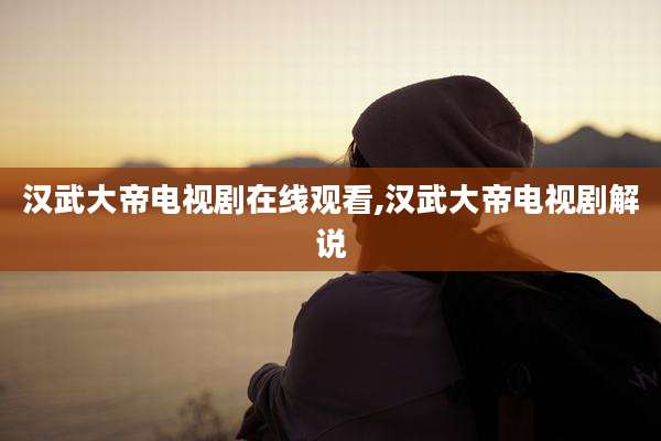 汉武大帝电视剧在线观看,汉武大帝电视剧解说