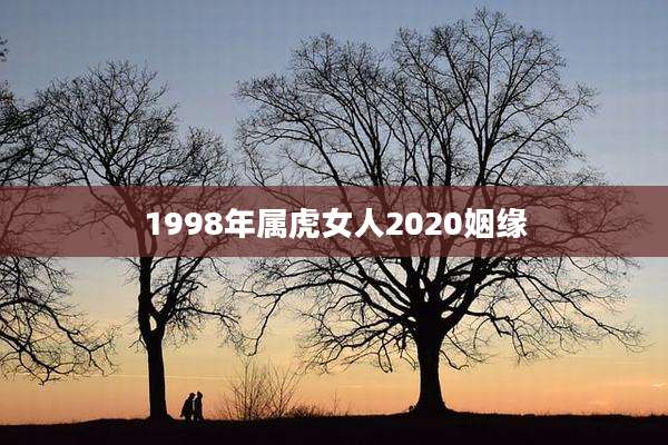 1998年属虎女人2020姻缘