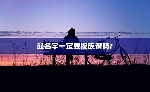 起名字一定要按族谱吗?