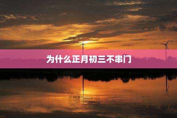 为什么正月初三不串门