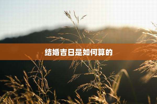 结婚吉日是如何算的