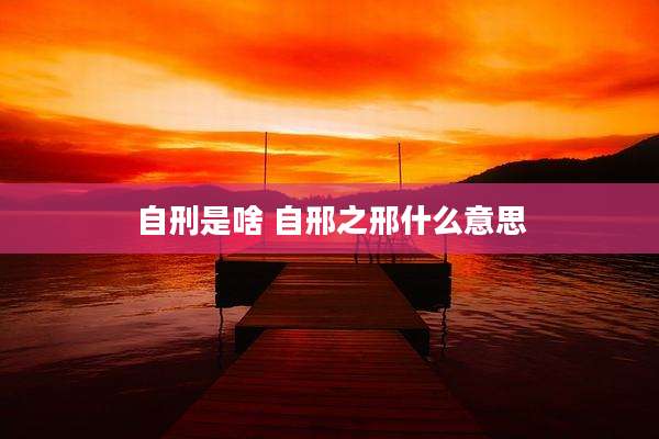 自刑是啥 自邢之邢什么意思