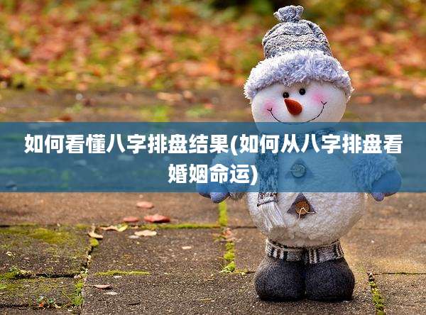 如何看懂八字排盘结果(如何从八字排盘看婚姻命运)