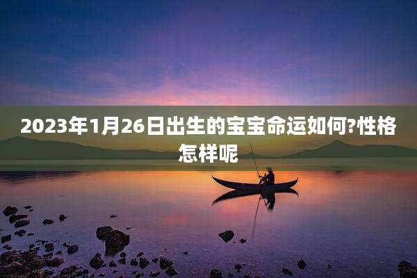 2023年1月26日出生的宝宝命运如何?性格怎样呢