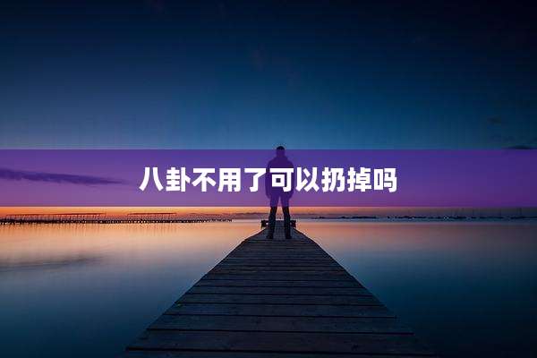 八卦不用了可以扔掉吗