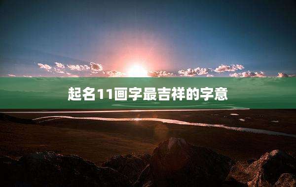 起名11画字最吉祥的字意