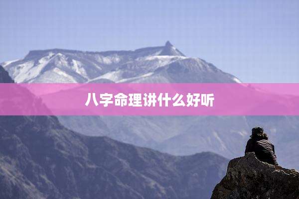 八字命理讲什么好听