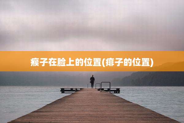 瘊子在脸上的位置(痱子的位置)