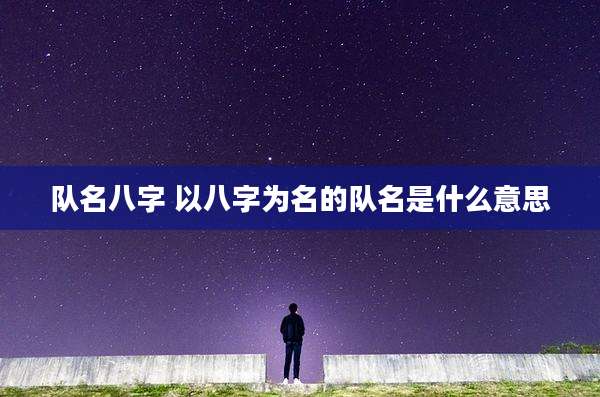 队名八字 以八字为名的队名是什么意思