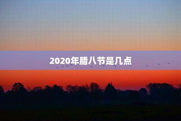 2020年腊八节是几点
