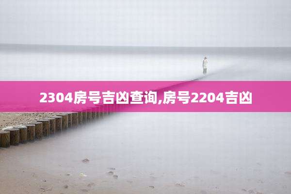 2304房号吉凶查询,房号2204吉凶