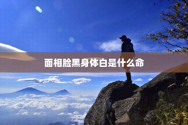 面相脸黑身体白是什么命