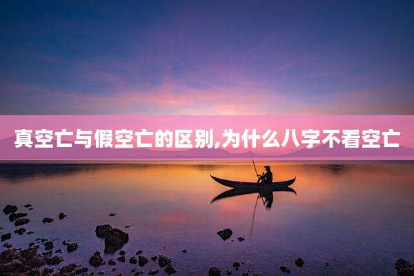 真空亡与假空亡的区别,为什么八字不看空亡