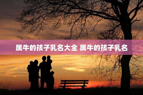 属牛的孩子乳名大全 属牛的孩子乳名