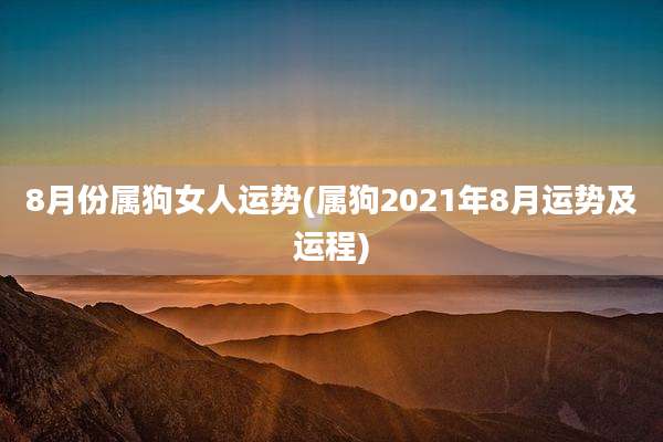 8月份属狗女人运势(属狗2021年8月运势及运程)