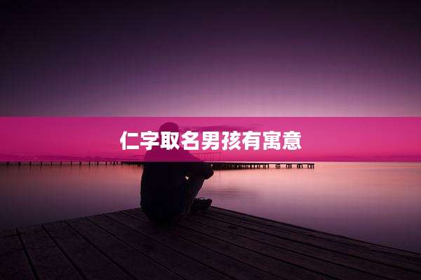 仁字取名男孩有寓意