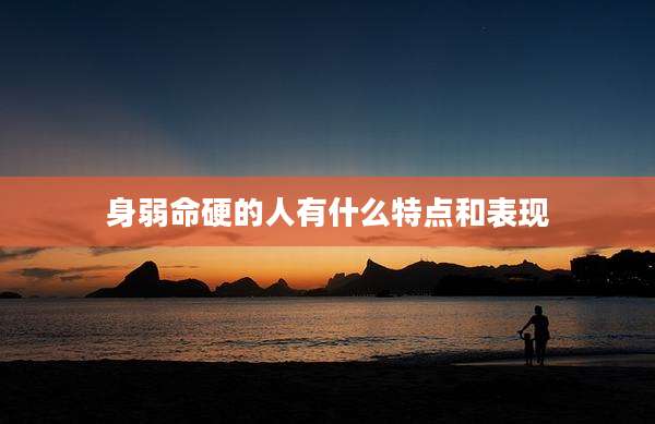 身弱命硬的人有什么特点和表现