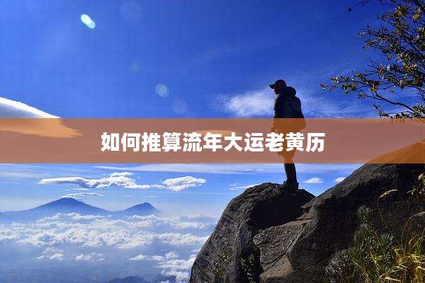 如何推算流年大运老黄历