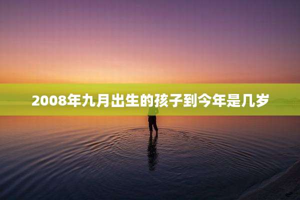 2008年九月出生的孩子到今年是几岁