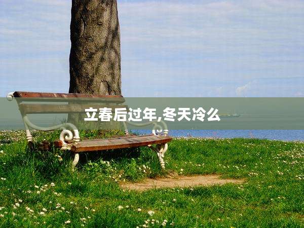 立春后过年,冬天冷么