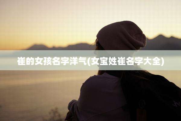 崔的女孩名字洋气(女宝姓崔名字大全)