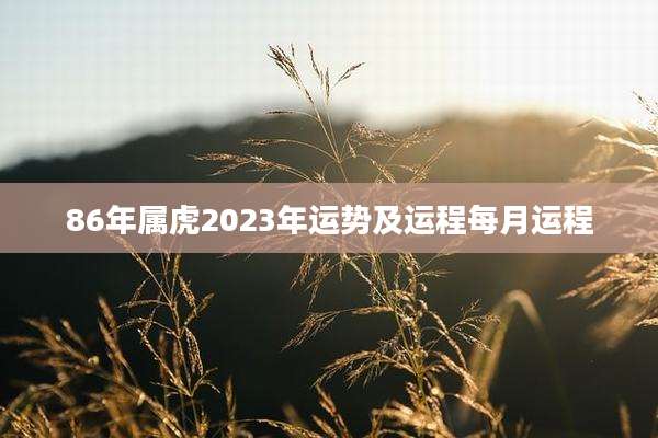 86年属虎2023年运势及运程每月运程