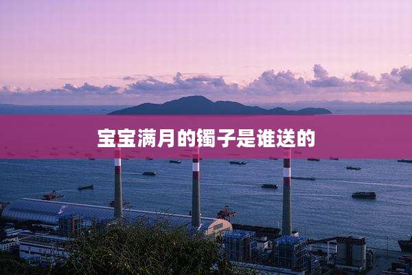 宝宝满月的镯子是谁送的