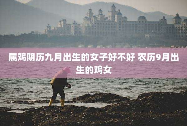 属鸡阴历九月出生的女子好不好 农历9月出生的鸡女