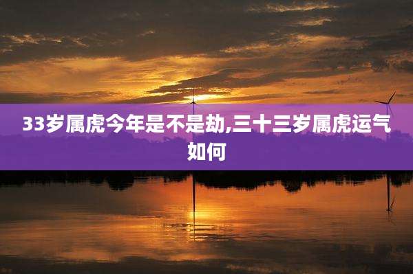 33岁属虎今年是不是劫,三十三岁属虎运气如何