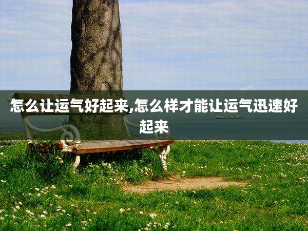 怎么让运气好起来,怎么样才能让运气迅速好起来
