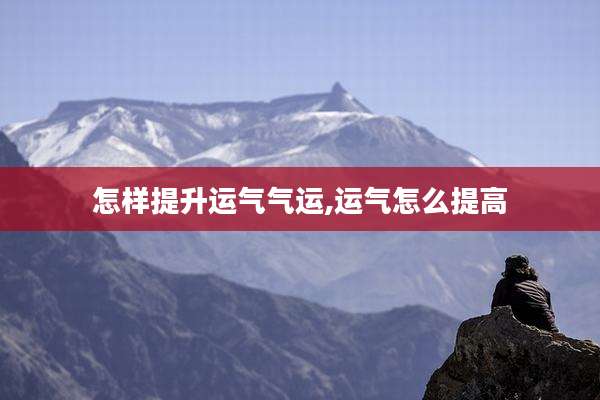 怎样提升运气气运,运气怎么提高