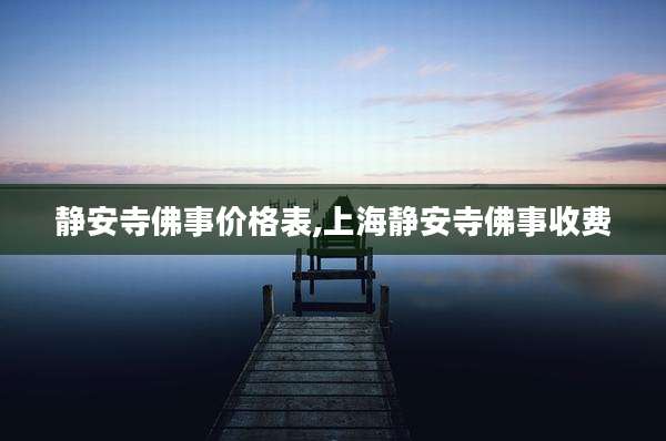 静安寺佛事价格表,上海静安寺佛事收费