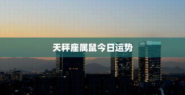 天秤座属鼠今日运势