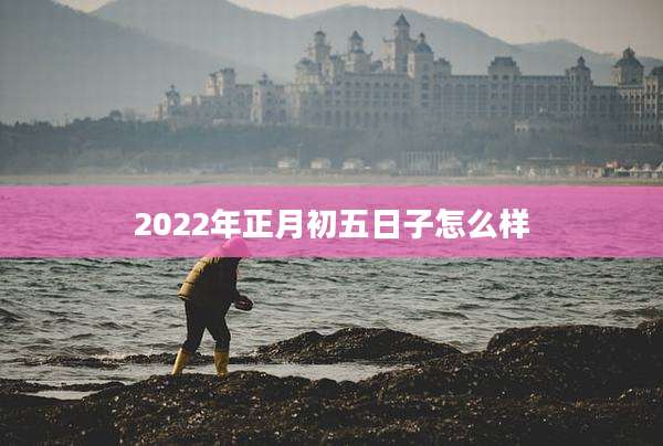 2022年正月初五日子怎么样