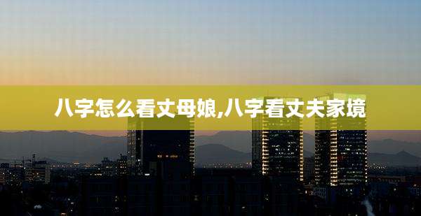 八字怎么看丈母娘,八字看丈夫家境